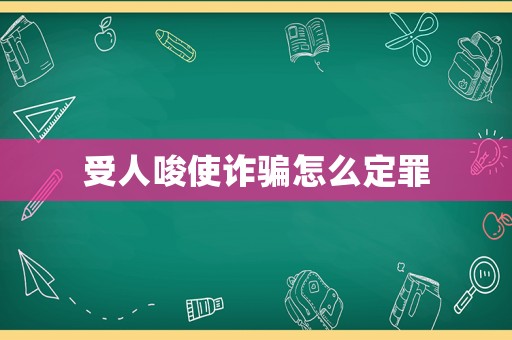 受人唆使詐騙怎么定罪