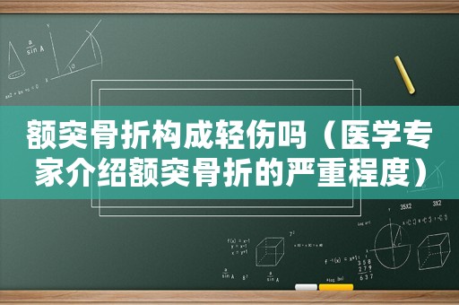 額突骨折構成輕傷嗎（醫學專家介紹額突骨折的嚴重程度）