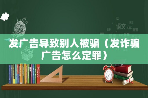 發廣告導致別人被騙（發詐騙廣告怎么定罪）
