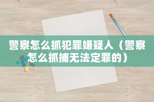 警察怎么抓犯罪嫌疑人（警察怎么抓捕無法定罪的）