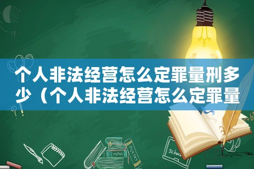 個人非法經營怎么定罪量刑多少（個人非法經營怎么定罪量刑）