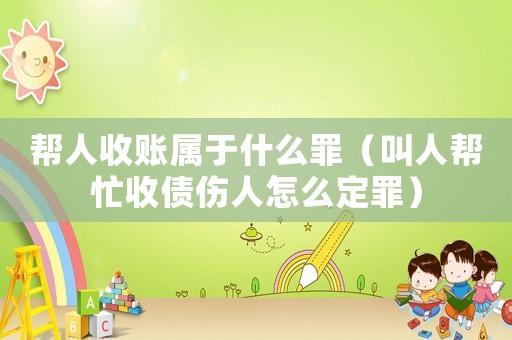 幫人收賬屬于什么罪（叫人幫忙收債傷人怎么定罪）