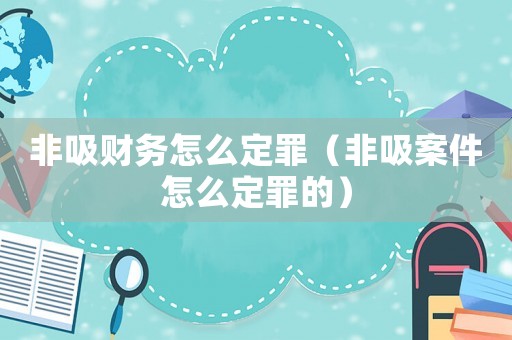 非吸財(cái)務(wù)怎么定罪（非吸案件怎么定罪的）
