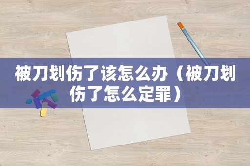 被刀劃傷了該怎么辦（被刀劃傷了怎么定罪）