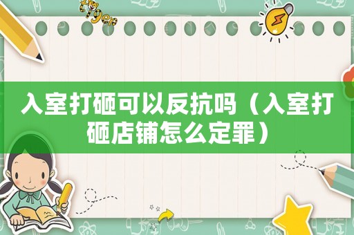 入室打砸可以反抗嗎（入室打砸店鋪怎么定罪）