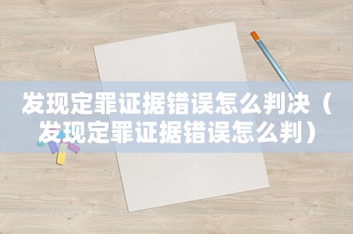 發現定罪證據錯誤怎么判決（發現定罪證據錯誤怎么判）