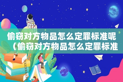 偷竊對方物品怎么定罪標準呢（偷竊對方物品怎么定罪標準）
