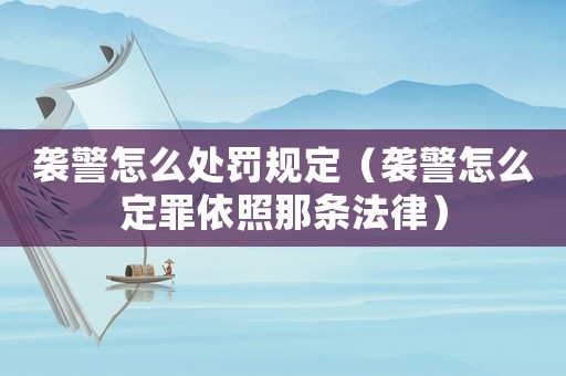 襲警怎么處罰規(guī)定（襲警怎么定罪依照那條法律）