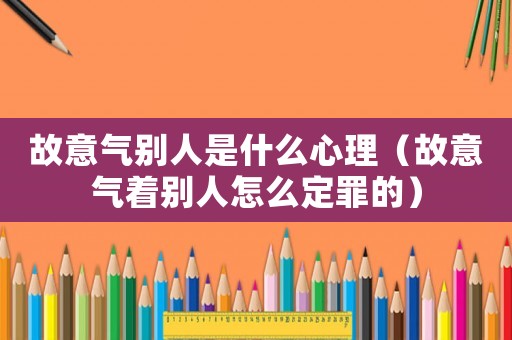 故意氣別人是什么心理（故意氣著別人怎么定罪的）