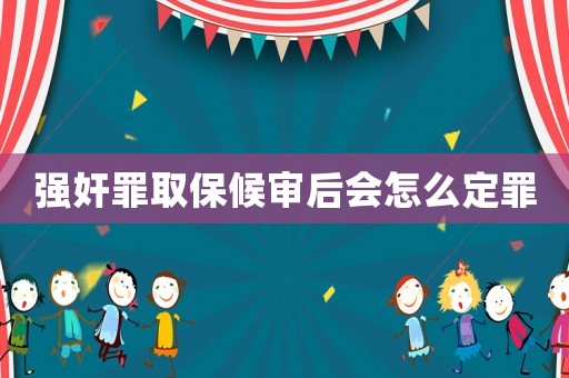 強奸罪取保候審后會怎么定罪