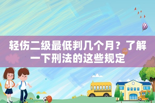 輕傷二級最低判幾個月？了解一下刑法的這些規(guī)定
