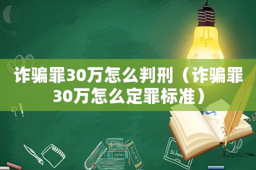 詐騙罪30萬怎么判刑（詐騙罪30萬怎么定罪標準）