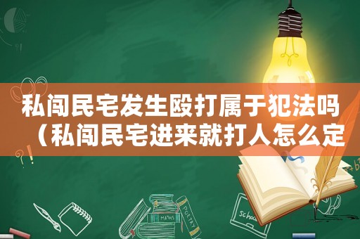 私闖民宅發生毆打屬于犯法嗎（私闖民宅進來就打人怎么定罪）