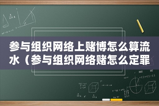 參與組織網絡上賭博怎么算流水（參與組織網絡賭怎么定罪）