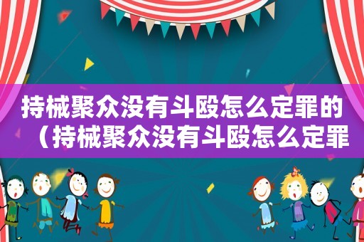 持械聚眾沒有斗毆怎么定罪的（持械聚眾沒有斗毆怎么定罪）