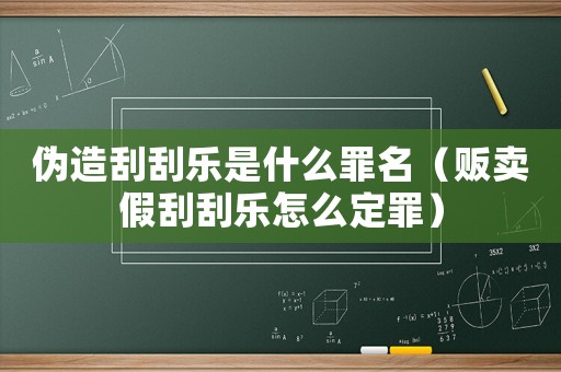 偽造刮刮樂是什么罪名（販賣假刮刮樂怎么定罪）
