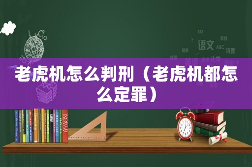 老虎機怎么判刑（老虎機都怎么定罪）
