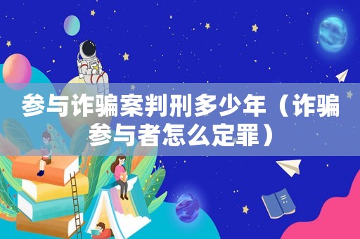 參與詐騙案判刑多少年（詐騙參與者怎么定罪）