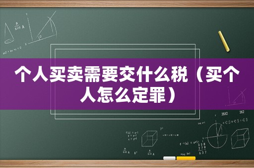 個人買賣需要交什么稅（買個人怎么定罪）