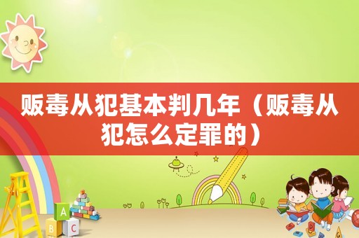 販毒從犯基本判幾年（販毒從犯怎么定罪的）