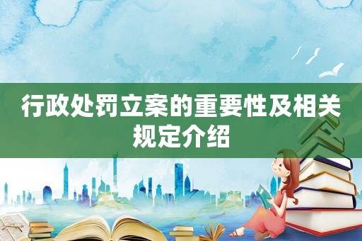 行政處罰立案的重要性及相關規定介紹