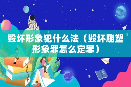 毀壞形象犯什么法（毀壞雕塑形象罪怎么定罪）