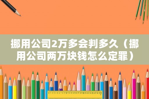 挪用公司2萬多會判多久（挪用公司兩萬塊錢怎么定罪）