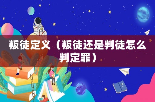 叛徒定義（叛徒還是判徒怎么判定罪）