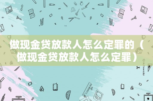 做現金貸放款人怎么定罪的（做現金貸放款人怎么定罪）