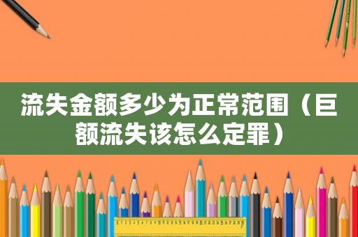 流失金額多少為正常范圍（巨額流失該怎么定罪）