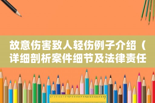 故意傷害致人輕傷例子介紹（詳細剖析案件細節及法律責任）