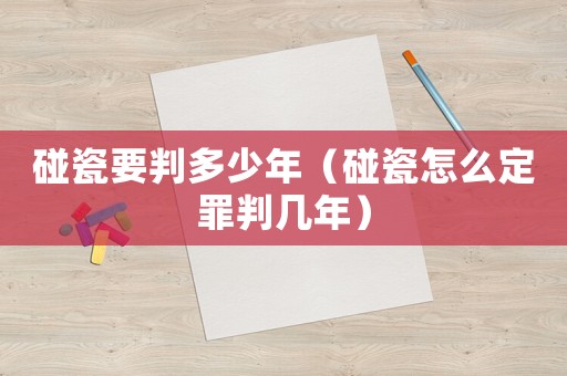 碰瓷要判多少年（碰瓷怎么定罪判幾年）