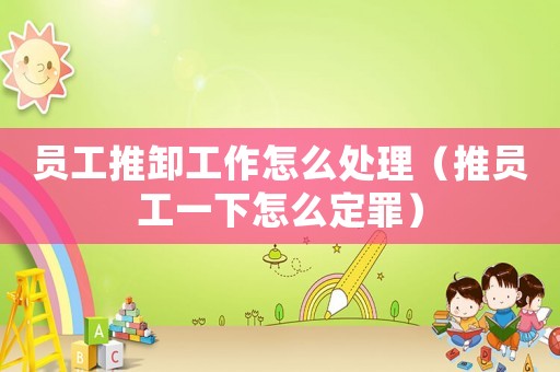 員工推卸工作怎么處理（推員工一下怎么定罪）