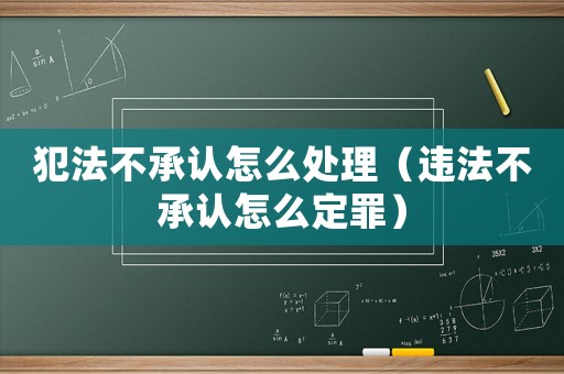 犯法不承認怎么處理（違法不承認怎么定罪）
