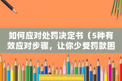 如何應對處罰決定書（5種有效應對步驟，讓你少受罰款困擾）
