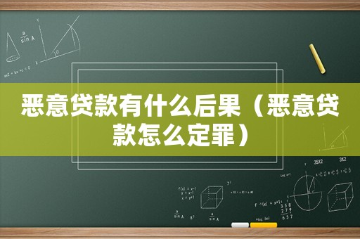 惡意貸款有什么后果（惡意貸款怎么定罪）