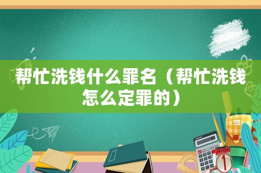 幫忙洗錢什么罪名（幫忙洗錢怎么定罪的）