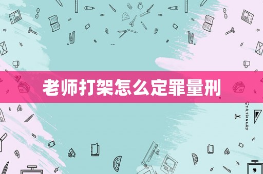 老師打架怎么定罪量刑