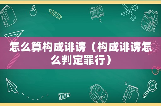 怎么算構成誹謗（構成誹謗怎么判定罪行）