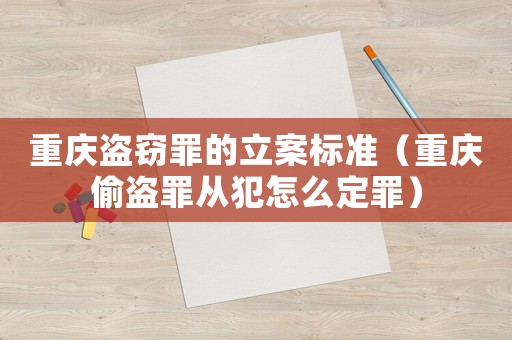 重慶盜竊罪的立案標準（重慶偷盜罪從犯怎么定罪）