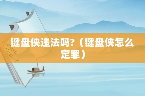 鍵盤俠違法嗎?（鍵盤俠怎么定罪）