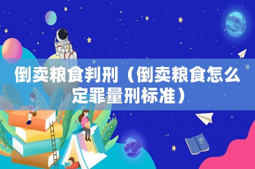 倒賣糧食判刑（倒賣糧食怎么定罪量刑標準）