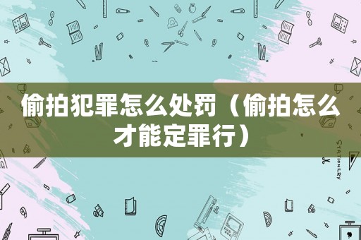 偷拍犯罪怎么處罰（偷拍怎么才能定罪行）