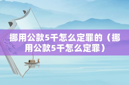 挪用公款5千怎么定罪的（挪用公款5千怎么定罪）