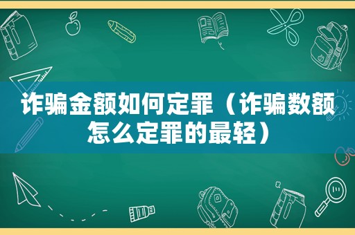 詐騙金額如何定罪（詐騙數額怎么定罪的最輕）