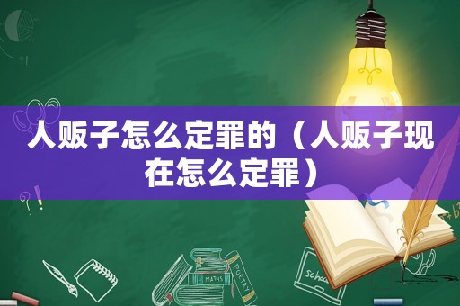 人販子怎么定罪的（人販子現(xiàn)在怎么定罪）