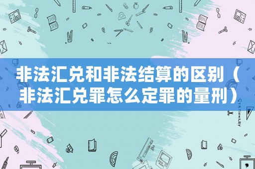 非法匯兌和非法結算的區別（非法匯兌罪怎么定罪的量刑）