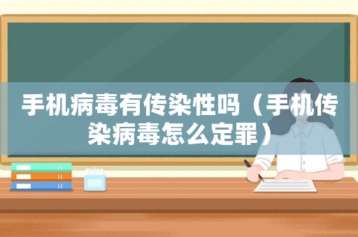手機(jī)病毒有傳染性嗎（手機(jī)傳染病毒怎么定罪）