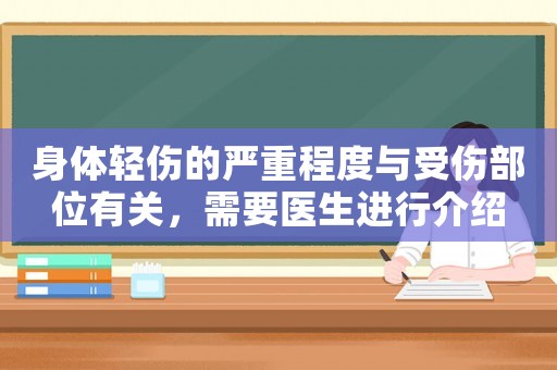 身體輕傷的嚴(yán)重程度與受傷部位有關(guān)，需要醫(yī)生進行介紹