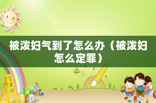 被潑婦氣到了怎么辦（被潑婦怎么定罪）